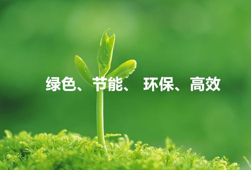 綠色、節(jié)能、環(huán)保、高效